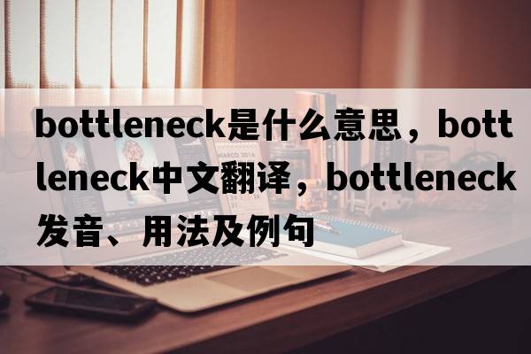 bottleneck是什么意思，bottleneck中文翻譯，bottleneck發(fā)音、用法及例句