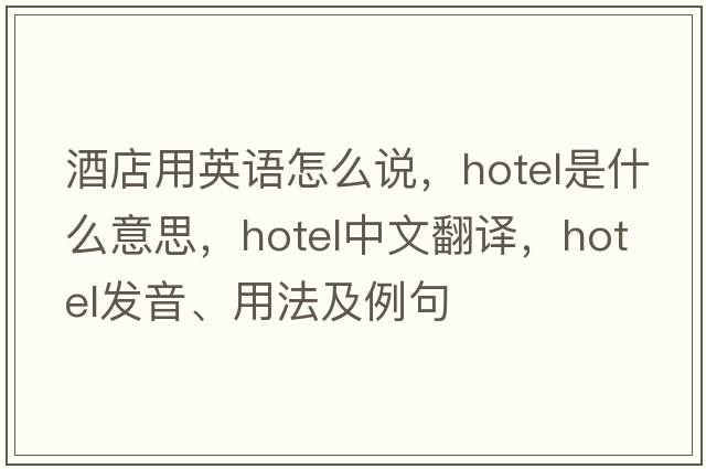 酒店用英語怎么說，hotel是什么意思，hotel中文翻譯，hotel發(fā)音、用法及例句