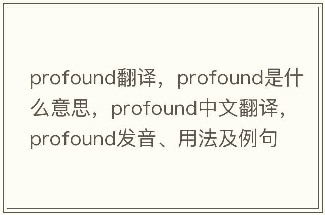 profound翻譯，profound是什么意思，profound中文翻譯，profound發(fā)音、用法及例句