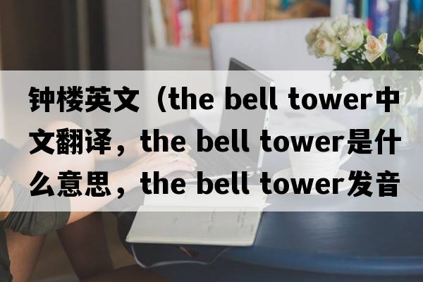 鐘樓英文（the bell tower中文翻譯，the bell tower是什么意思，the bell tower發(fā)音、用法及例句）