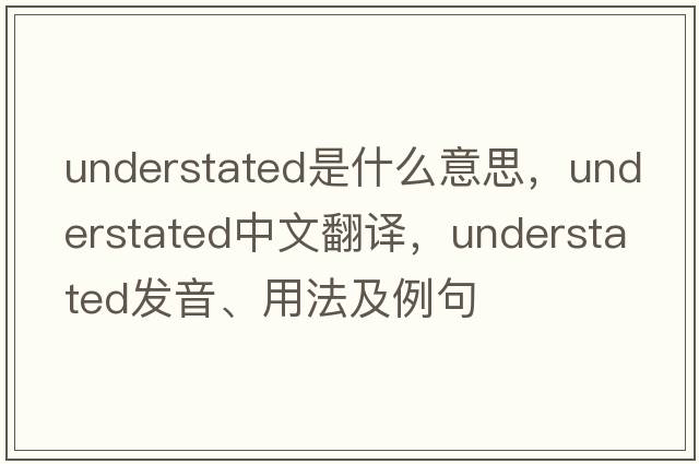 understated是什么意思，understated中文翻譯，understated發(fā)音、用法及例句