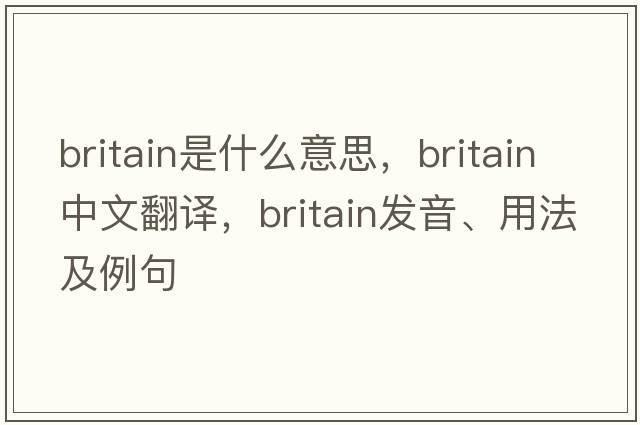 Britain是什么意思，Britain中文翻譯，Britain發(fā)音、用法及例句