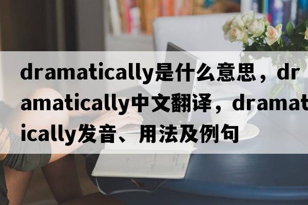 dramatically是什么意思，dramatically中文翻譯，dramatically發(fā)音、用法及例句