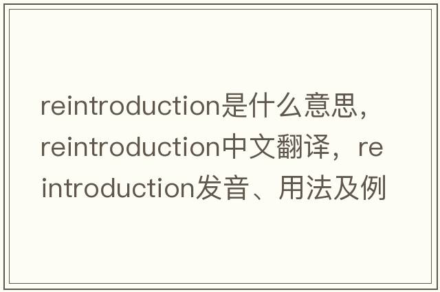 reintroduction是什么意思，reintroduction中文翻譯，reintroduction發(fā)音、用法及例句
