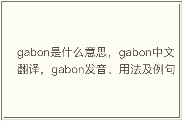 gabon是什么意思，gabon中文翻譯，gabon發(fā)音、用法及例句