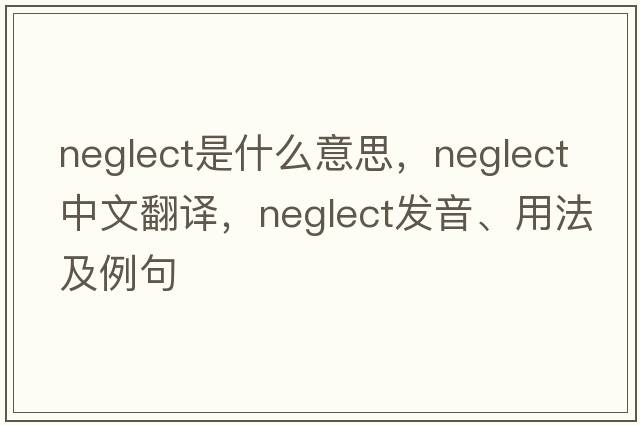 neglect是什么意思，neglect中文翻譯，neglect發(fā)音、用法及例句