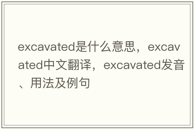 excavated是什么意思，excavated中文翻譯，excavated發(fā)音、用法及例句