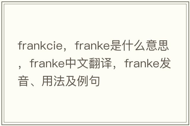 frankcie，F(xiàn)ranke是什么意思，F(xiàn)ranke中文翻譯，F(xiàn)ranke發(fā)音、用法及例句