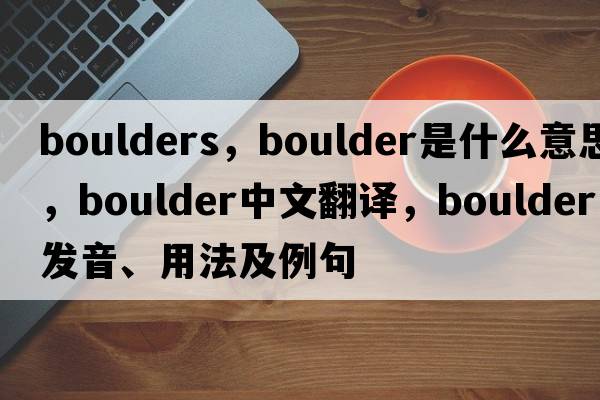 boulders，boulder是什么意思，boulder中文翻譯，boulder發(fā)音、用法及例句