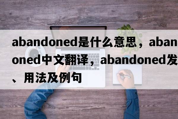 abandoned是什么意思，abandoned中文翻譯，abandoned發(fā)音、用法及例句