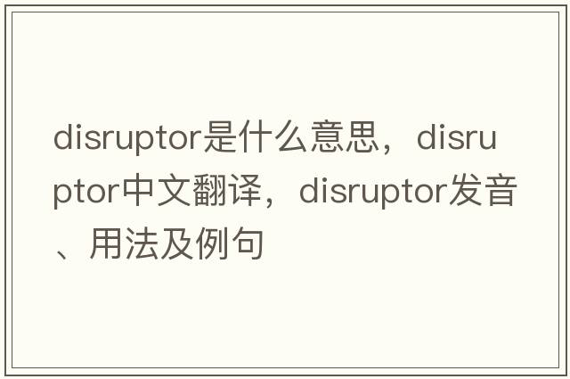 disruptor是什么意思，disruptor中文翻譯，disruptor發(fā)音、用法及例句