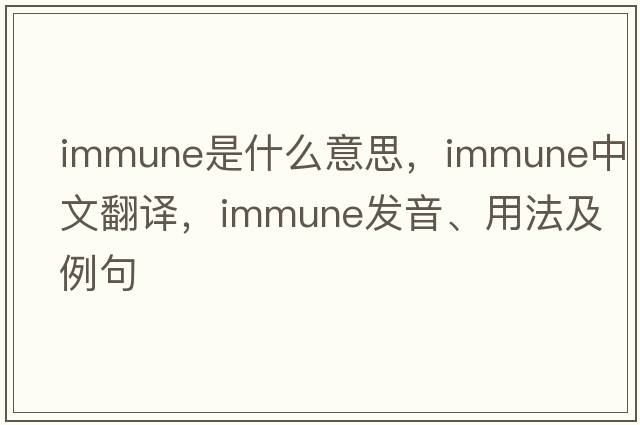 immune是什么意思，immune中文翻譯，immune發(fā)音、用法及例句