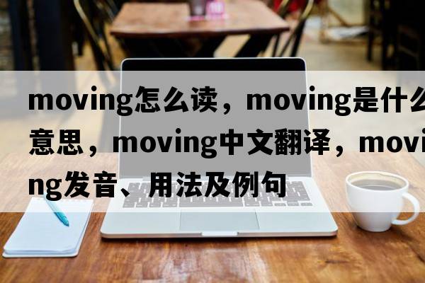 moving怎么讀，moving是什么意思，moving中文翻譯，moving發(fā)音、用法及例句