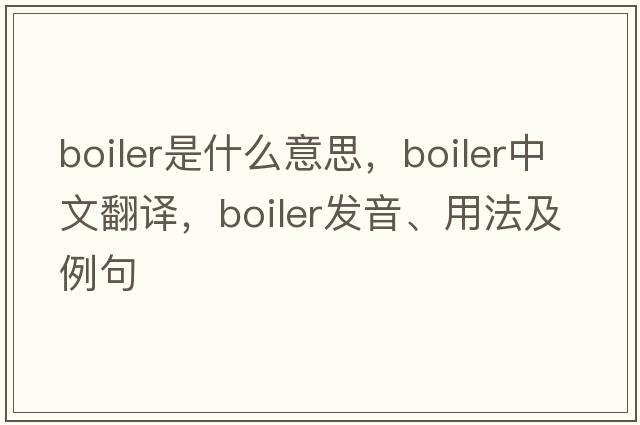 boiler是什么意思，boiler中文翻譯，boiler發(fā)音、用法及例句
