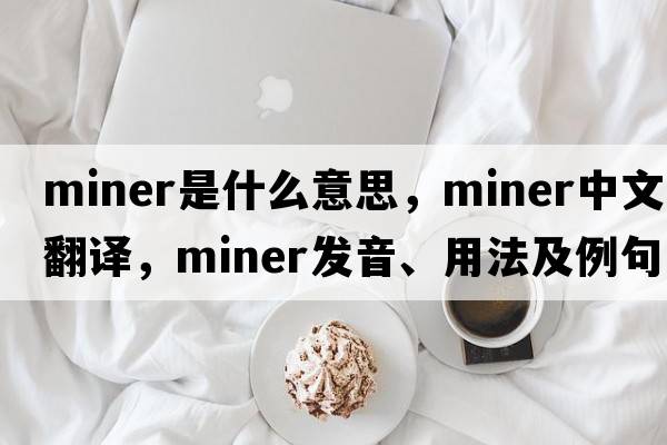 miner是什么意思，miner中文翻譯，miner發(fā)音、用法及例句