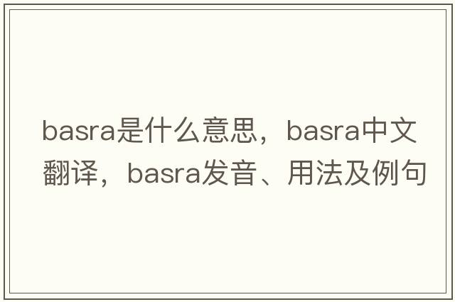 Basra是什么意思，Basra中文翻譯，Basra發(fā)音、用法及例句