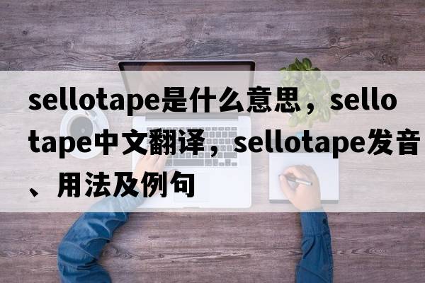 sellotape是什么意思，sellotape中文翻譯，sellotape發(fā)音、用法及例句