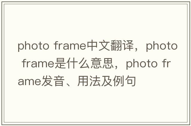 photo frame中文翻譯，photo frame是什么意思，photo frame發(fā)音、用法及例句