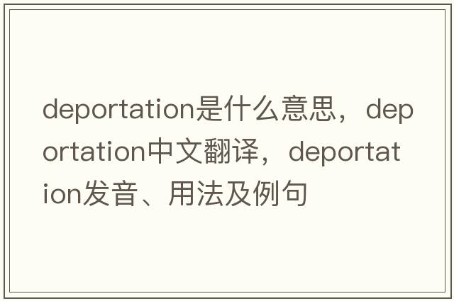 deportation是什么意思，deportation中文翻譯，deportation發(fā)音、用法及例句