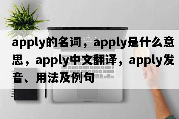 apply的名詞，apply是什么意思，apply中文翻譯，apply發(fā)音、用法及例句