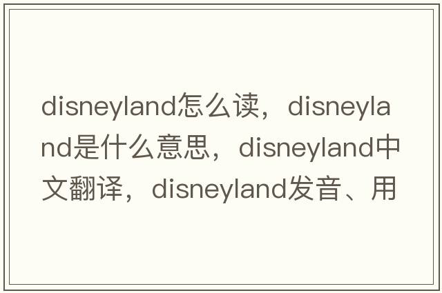 disneyland怎么讀，disneyland是什么意思，disneyland中文翻譯，disneyland發(fā)音、用法及例句