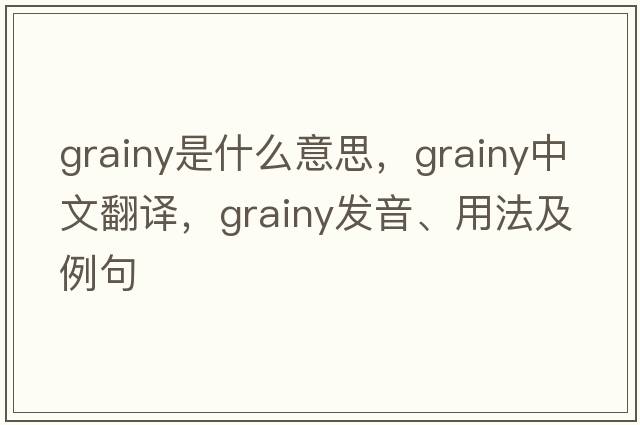 grainy是什么意思，grainy中文翻譯，grainy發(fā)音、用法及例句