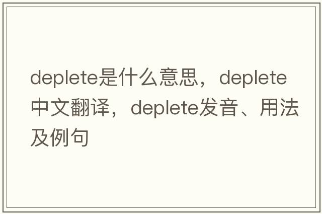deplete是什么意思，deplete中文翻譯，deplete發(fā)音、用法及例句