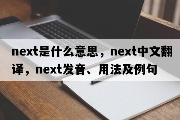 next是什么意思，next中文翻譯，next發(fā)音、用法及例句
