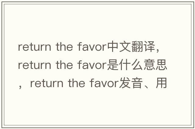 return the favor中文翻譯，return the favor是什么意思，return the favor發(fā)音、用法及例句