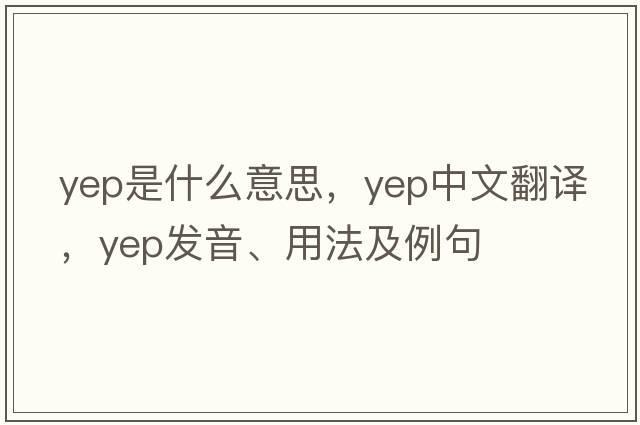 yep是什么意思，yep中文翻譯，yep發(fā)音、用法及例句