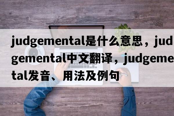 judgemental是什么意思，judgemental中文翻譯，judgemental發(fā)音、用法及例句
