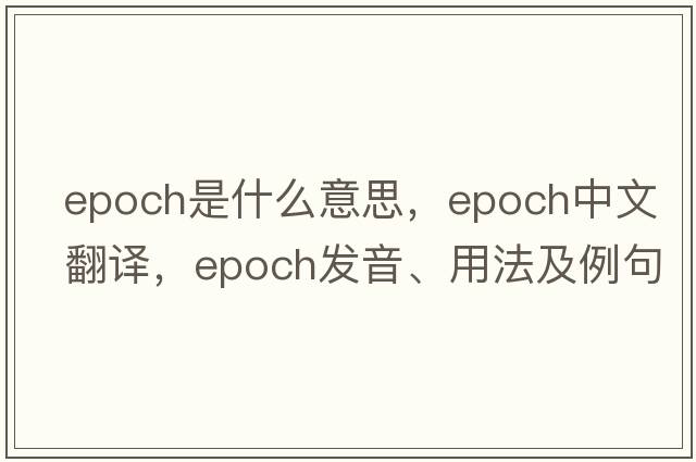 epoch是什么意思，epoch中文翻譯，epoch發(fā)音、用法及例句