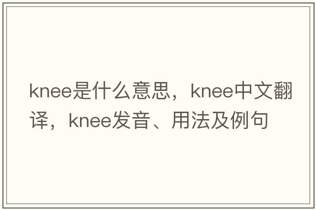 knee是什么意思，knee中文翻譯，knee發(fā)音、用法及例句