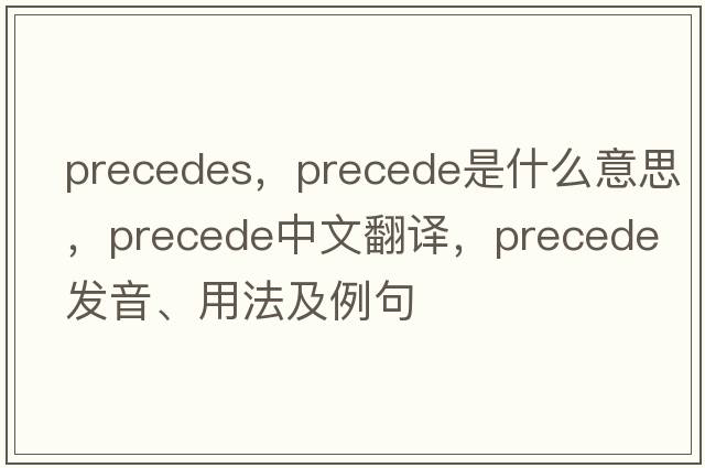 precedes，precede是什么意思，precede中文翻譯，precede發(fā)音、用法及例句