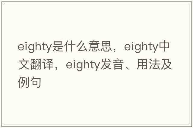 eighty是什么意思，eighty中文翻譯，eighty發(fā)音、用法及例句