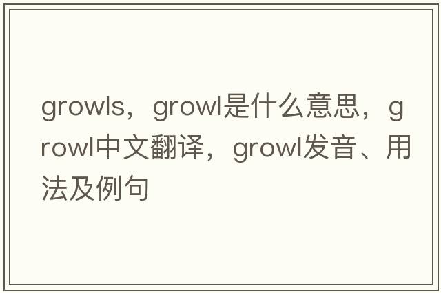 growls，growl是什么意思，growl中文翻譯，growl發(fā)音、用法及例句