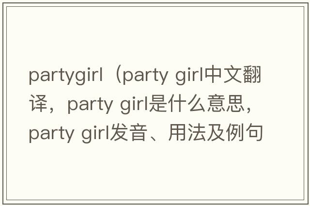 partygirl（party girl中文翻譯，party girl是什么意思，party girl發(fā)音、用法及例句）