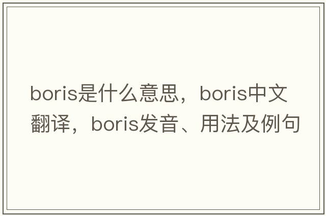 boris是什么意思，boris中文翻譯，boris發(fā)音、用法及例句