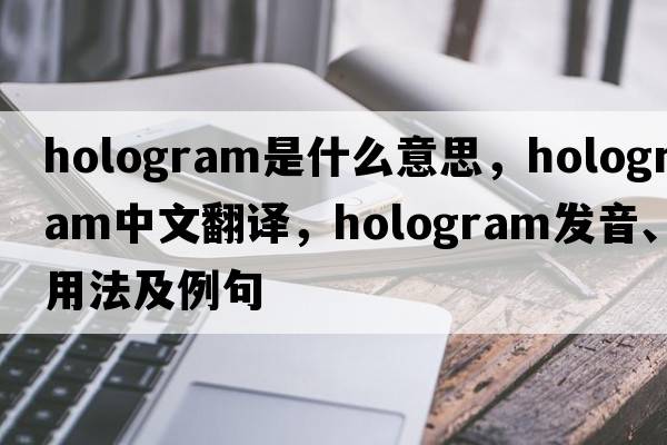 hologram是什么意思，hologram中文翻譯，hologram發(fā)音、用法及例句