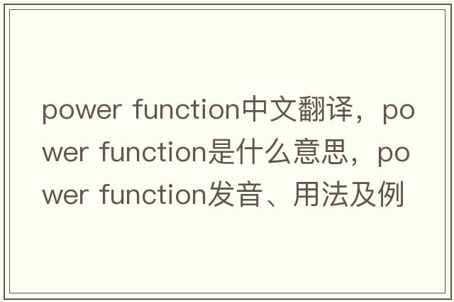 power function中文翻譯，power function是什么意思，power function發(fā)音、用法及例句