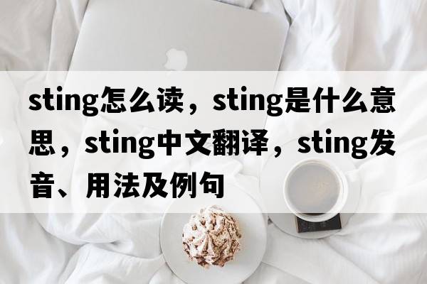 Sting怎么讀，sting是什么意思，sting中文翻譯，sting發(fā)音、用法及例句