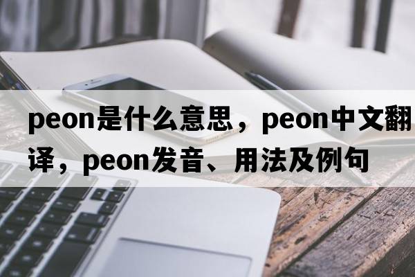 peon是什么意思，peon中文翻譯，peon發(fā)音、用法及例句