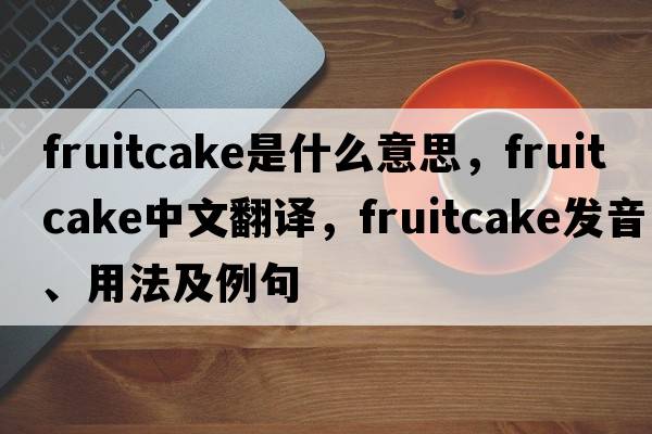 fruitcake是什么意思，fruitcake中文翻譯，fruitcake發(fā)音、用法及例句