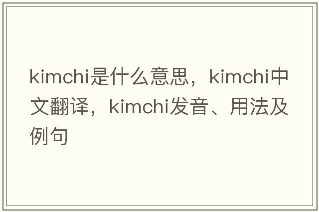kimchi是什么意思，kimchi中文翻譯，kimchi發(fā)音、用法及例句