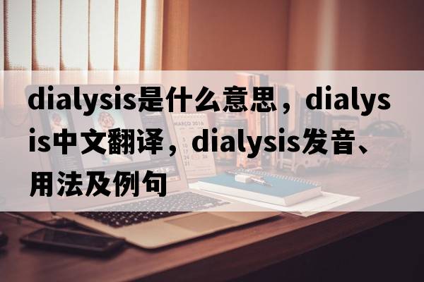 dialysis是什么意思，dialysis中文翻譯，dialysis發(fā)音、用法及例句