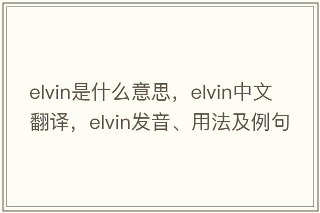 elvin是什么意思，elvin中文翻譯，elvin發(fā)音、用法及例句
