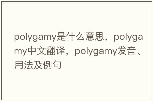 polygamy是什么意思，polygamy中文翻譯，polygamy發(fā)音、用法及例句
