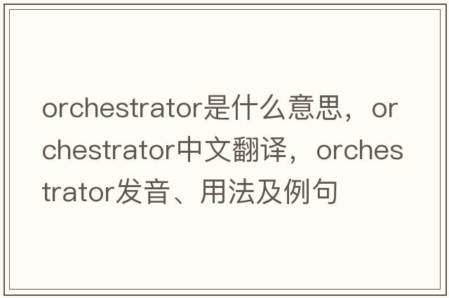 orchestrator是什么意思，orchestrator中文翻譯，orchestrator發(fā)音、用法及例句
