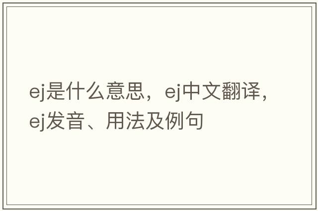 ej是什么意思，ej中文翻譯，ej發(fā)音、用法及例句