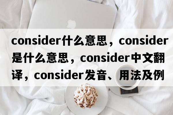consider什么意思，consider是什么意思，consider中文翻譯，consider發(fā)音、用法及例句